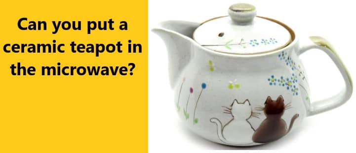 Can you put a ceramic teapot in the microwave