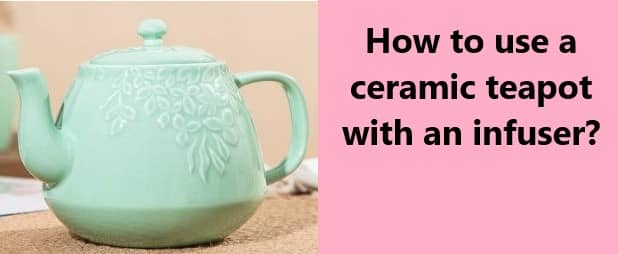How to use a ceramic teapot with an infuser
