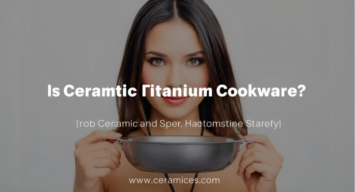 Is Ceramic and Titanium Cookware Safe?
