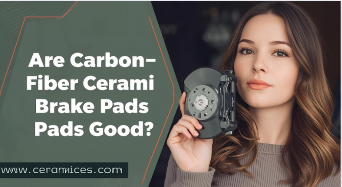 Are Carbon Fiber Ceramic Brake Pads Good?