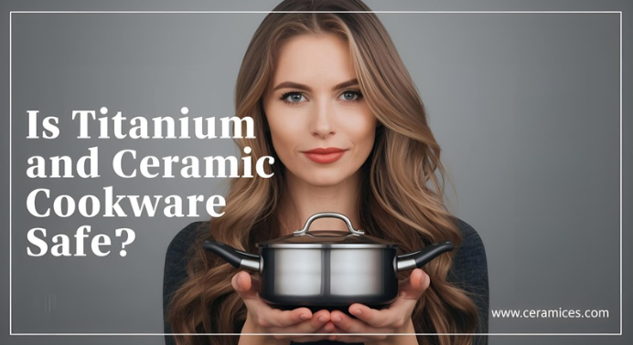 Is Titanium and Ceramic Cookware Safe?