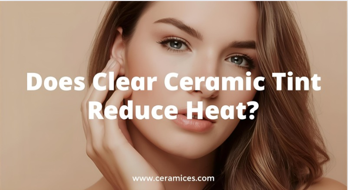 Does Clear Ceramic Tint Reduce Heat?
