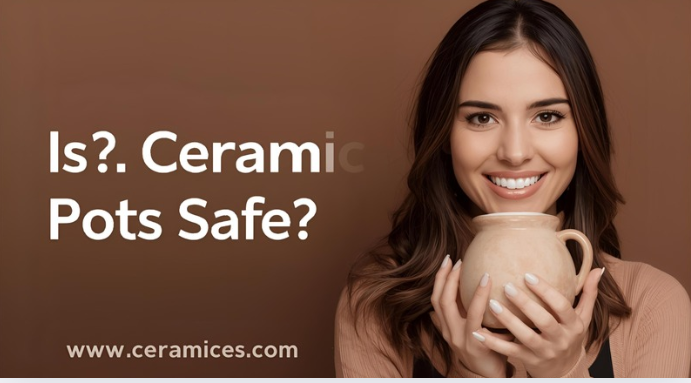 
Is Ceramic Pots Safe?