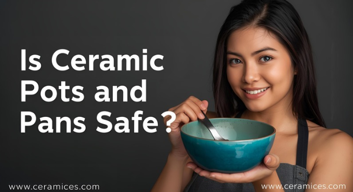 Is Ceramic Pots and Pans Safe?