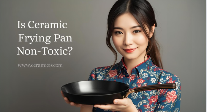 Is Ceramic Frying Pan Non Toxic?