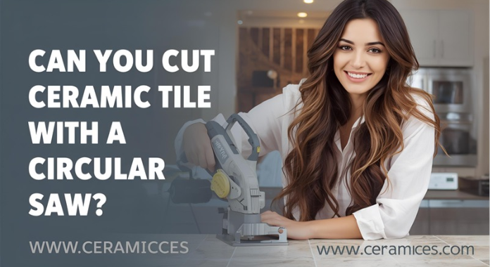 Can You Cut Ceramic Tile with a Circular Saw?