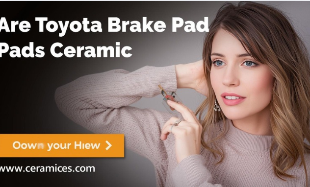 Are Toyota Brake Pads Ceramic?