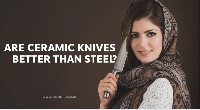 Are Ceramic Knives Better Than Steel?
