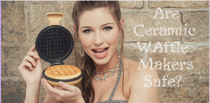 Are Ceramic Waffle Makers Safe?