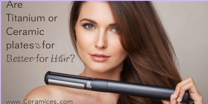 Are Titanium or Ceramic Plates Better for Hair?